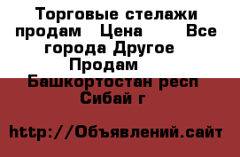 Торговые стелажи продам › Цена ­ 1 - Все города Другое » Продам   . Башкортостан респ.,Сибай г.